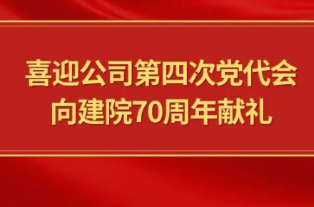 喜迎公司第四次黨代會，向建院70周年獻禮|黨代表們話心聲